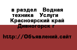  в раздел : Водная техника » Услуги . Красноярский край,Дивногорск г.